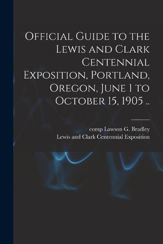 Official Guide to the Lewis and Clark Centennial Exposition, Portland, Oregon, June 1 to October 15, 1905 ..