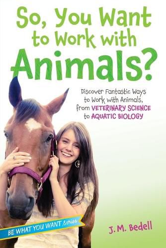 Cover image for So, You Want to Work with Animals?: Discover Fantastic Ways to Work with Animals, from Veterinary Science to Aquatic Biology