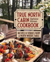 Cover image for True North Cabin Cookbook: Recipes and Stories from a North Woods Table