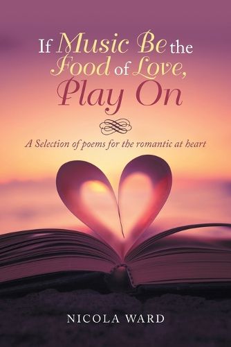 Cover image for If Music Be the Food of Love, Play On: A Selection of Poems for the Romantic at Heart