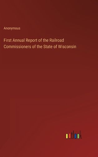 Cover image for First Annual Report of the Railroad Commissioners of the State of Wisconsin