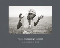Cover image for Margaret Courtney-Clarke: When Tears Don't Matter
