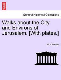 Cover image for Walks about the City and Environs of Jerusalem. [With Plates.]