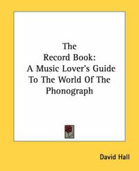 Cover image for The Record Book: A Music Lover's Guide to the World of the Phonograph