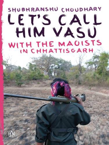 Let's Call Him Vasu: with the Maoists in Chhattisgarh