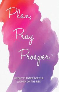 Cover image for Plan, Pray, Prosper Weekly Planner: for the Women on the Rise