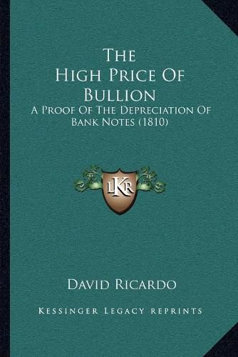 Cover image for The High Price of Bullion: A Proof of the Depreciation of Bank Notes (1810)