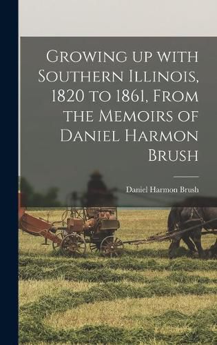 Growing up With Southern Illinois, 1820 to 1861, From the Memoirs of Daniel Harmon Brush