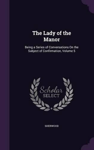 Cover image for The Lady of the Manor: Being a Series of Conversations on the Subject of Confirmation, Volume 5