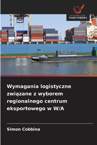 Cover image for Wymagania logistyczne związane z wyborem regionalnego centrum eksportowego w W/A