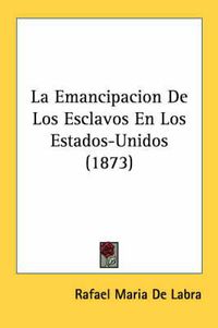 Cover image for La Emancipacion De Los Esclavos En Los Estados-Unidos (1873)