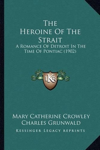 The Heroine of the Strait the Heroine of the Strait: A Romance of Detroit in the Time of Pontiac (1902) a Romance of Detroit in the Time of Pontiac (1902)