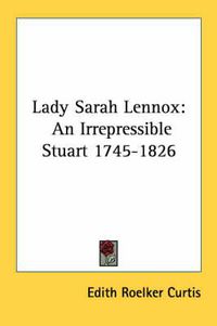 Cover image for Lady Sarah Lennox: An Irrepressible Stuart 1745-1826