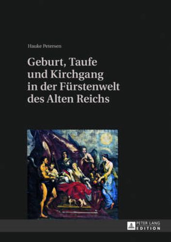 Cover image for Geburt, Taufe Und Kirchgang in Der Fuerstenwelt Des Alten Reichs