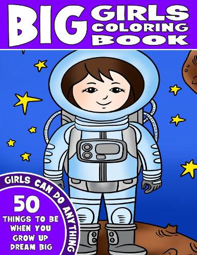 Cover image for THE BIG GIRLS COLORING BOOK: Girls Can Do Anything. An Inspirational Girl Power Coloring Book. 50 Things To Be When You Grow Up. Dream Big.