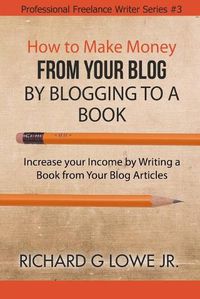 Cover image for How to Make Money from your Blog by Blogging to a Book: Increase your Income by Writing a Book from your Blog Articles