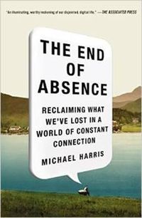 Cover image for The End of Absence: Reclaiming What We've Lost in a World of Constant Connection