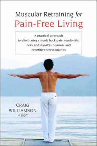 Muscular Retraining for Pain-free Living: A Practical Approach to Eliminating Chronic Back Pain, Tendonitis, Neck and Shoulder Tension, and Repetitive Stress Injuries