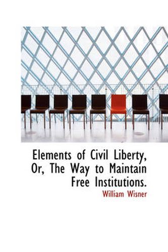 Cover image for Elements of Civil Liberty, Or, The Way to Maintain Free Institutions.