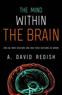Cover image for The Mind Within the Brain: How We Make Decisions and How those Decisions Go Wrong