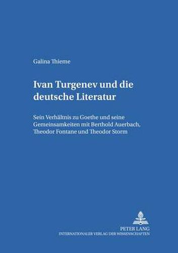 Cover image for Ivan Turgenev Und Die Deutsche Literatur: Sein Verhaeltnis Zu Goethe Und Seine Gemeinsamkeiten Mit Berthold Auerbach, Theodor Fontane Und Theodor Storm