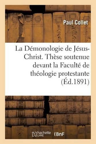 La Demonologie de Jesus-Christ. These Soutenue Devant La Faculte de Theologie Protestante