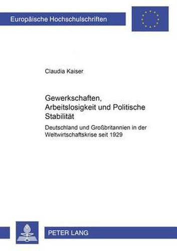 Gewerkschaften, Arbeitslosigkeit Und Politische Stabilitaet: Deutschland Und Grossbritannien in Der Weltwirtschaftskrise Seit 1929