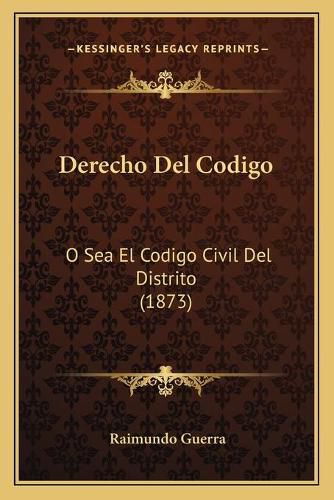 Cover image for Derecho del Codigo: O Sea El Codigo Civil del Distrito (1873)