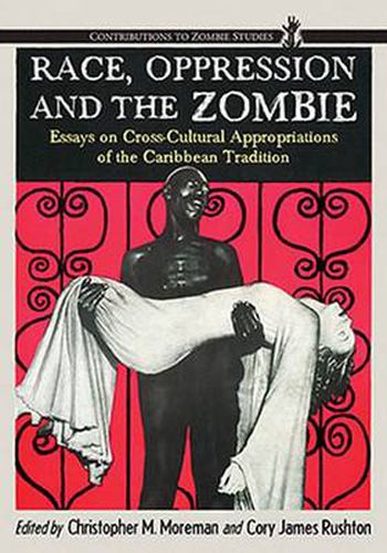 Cover image for Race, Oppression and the Zombie: Essays on Cross-Cultural Appropriations of the Caribbean Tradition