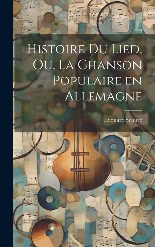 Cover image for Histoire du Lied, ou, La chanson populaire en Allemagne