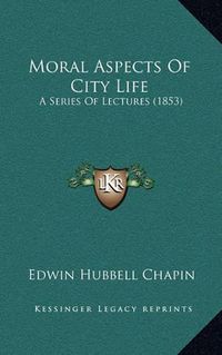 Cover image for Moral Aspects of City Life: A Series of Lectures (1853)