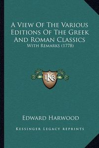 Cover image for A View of the Various Editions of the Greek and Roman Classics: With Remarks (1778)