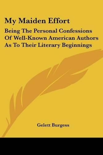 Cover image for My Maiden Effort: Being the Personal Confessions of Well-Known American Authors as to Their Literary Beginnings