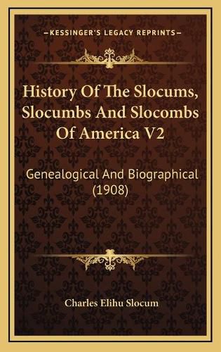 Cover image for History of the Slocums, Slocumbs and Slocombs of America V2 History of the Slocums, Slocumbs and Slocombs of America V2: Genealogical and Biographical (1908) Genealogical and Biographical (1908)