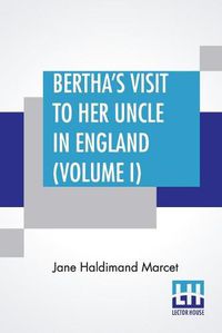 Cover image for Bertha's Visit To Her Uncle In England (Volume I): In Three Volumes, Vol. I.