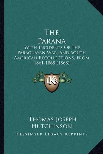 Cover image for The Parana: With Incidents of the Paraguayan War, and South American Recollections, from 1861-1868 (1868)