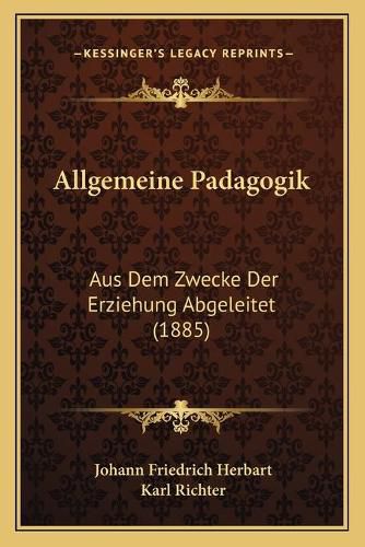 Allgemeine Padagogik: Aus Dem Zwecke Der Erziehung Abgeleitet (1885)