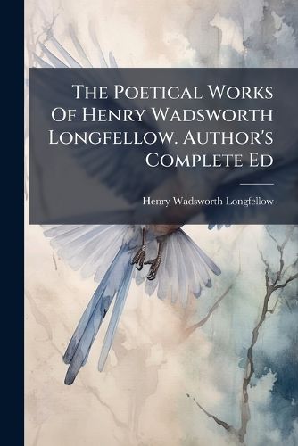 Cover image for The Poetical Works Of Henry Wadsworth Longfellow. Author's Complete Ed