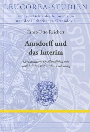 Amsdorff Und das Interim: Kommentierte Quellenedition Mit Ausfuhrlicher Historischer Einleitung