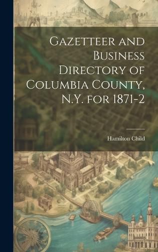 Cover image for Gazetteer and Business Directory of Columbia County, N.Y. for 1871-2