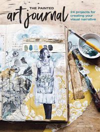 Cover image for The Painted Art Journal: 24 Projects for Creating Your Visual Narrative