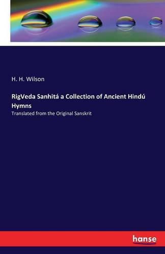 RigVeda Sanhita a Collection of Ancient Hindu Hymns: Translated from the Original Sanskrit