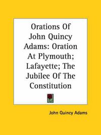 Cover image for Orations of John Quincy Adams: Oration at Plymouth; Lafayette; The Jubilee of the Constitution