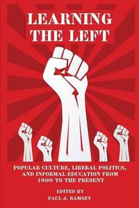 Cover image for Learning the Left: Popular Culture, Liberal Politics, and Informal Education from 1900 to the Present