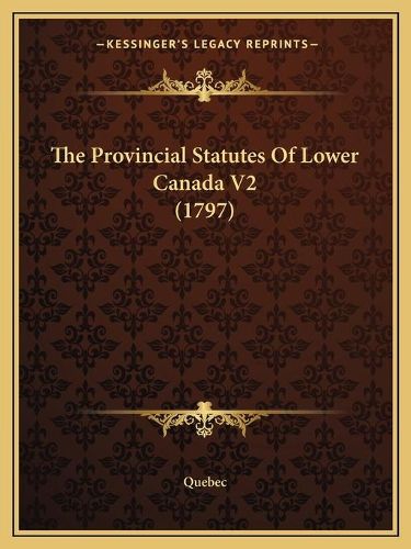 Cover image for The Provincial Statutes of Lower Canada V2 (1797)