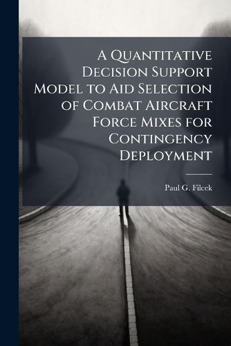 Cover image for A Quantitative Decision Support Model to Aid Selection of Combat Aircraft Force Mixes for Contingency Deployment