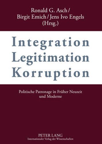 Integration - Legitimation - Korruption- Integration - Legitimation - Corruption: Politische Patronage in Frueher Neuzeit und Moderne- Political Patronage in Early Modern and Modern History