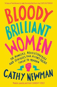 Cover image for Bloody Brilliant Women: The Pioneers, Revolutionaries and Geniuses Your History Teacher Forgot to Mention