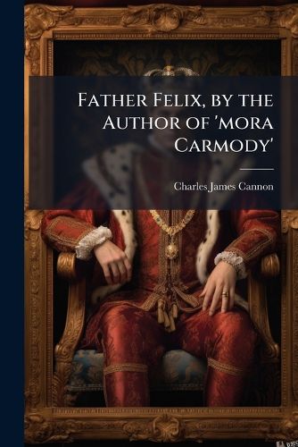 Cover image for Father Felix, by the Author of 'Mora Carmody'.