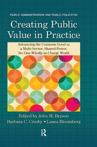 Cover image for Creating Public Value in Practice: Advancing the Common Good in a Multi-Sector, Shared-Power, No-One-Wholly-in-Charge World